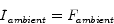 \begin{displaymath}
I{}_{ambient} = F_{ambient}
\end{displaymath}