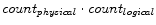 $count_{physical} \cdot count_{logical}$