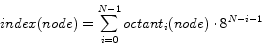 \begin{displaymath}
index(node) = \sum\limits_{i = 0}^{N-1} {octant_i(node) \cdot 8^{N - i - 1} }
\end{displaymath}