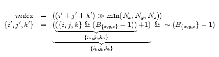 $\begin{array}{rcl}
\\
index & = & ((i' + j' + k') \gg \min (N_x ,N_y ,N_z))\\ ...
..._a,k_a\}}} + 1)}_{{\{i_b,j_b,k_b\}}} \;\&\; \sim(B_{\{x,y,z}\} - 1)
\end{array}$