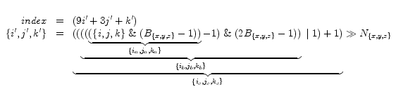 $\begin{array}{rcl}
\\
index & = & (9i' + 3j'+ k')\\
\{i',j',k'\} & = & \under...
...,j_b,k_b\}} \;\vert\; 1) + 1) }_{\{i_c,j_c,k_c\}} \gg N_{\{x,y,z\}}
\end{array}$