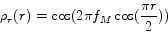 \begin{displaymath}
\rho _r (r) = \cos (2\pi f_M \cos (\frac{{\pi r}}{2}))
\end{displaymath}