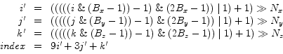 \begin{displaymath}
\begin{array}{rcl}
i' & = & (((((i \;\&\; (B_x-1)) - 1) \;\&...
...ert\; 1) + 1) \gg N_z\\
index & = & 9i' + 3j' + k'
\end{array}\end{displaymath}